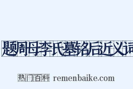 题周母李氏墓铭后近义词是什么意思的图片